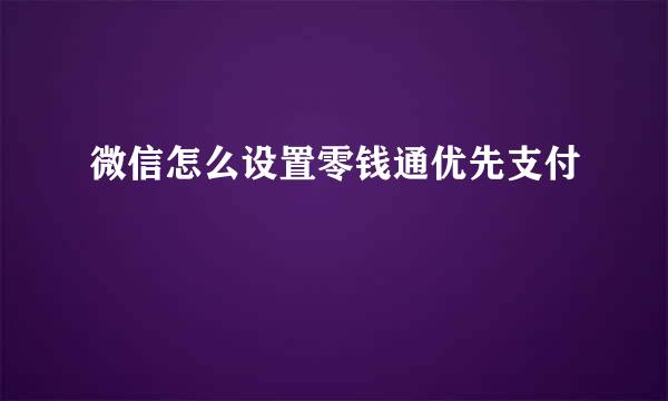 微信怎么设置零钱通优先支付