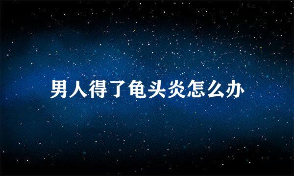 男人得了龟头炎怎么办
