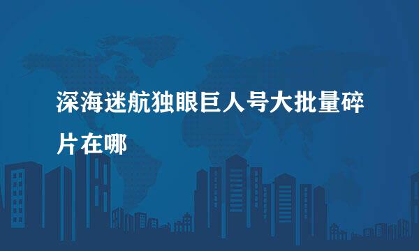 深海迷航独眼巨人号大批量碎片在哪