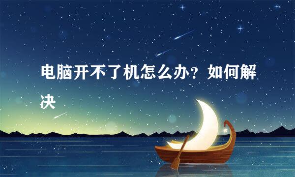电脑开不了机怎么办？如何解决