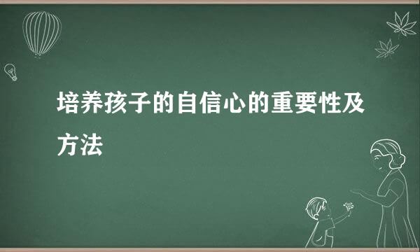 培养孩子的自信心的重要性及方法