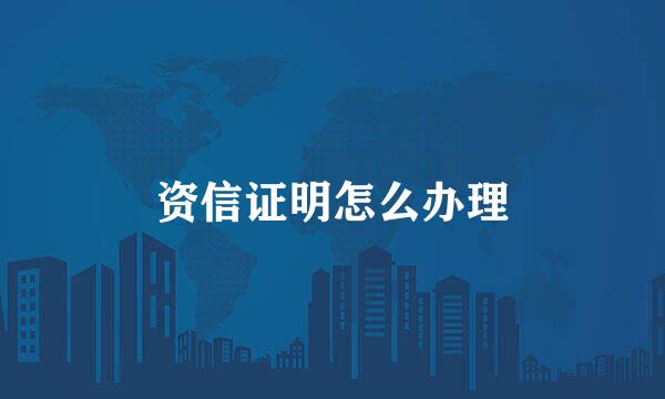 资信证明怎么办理