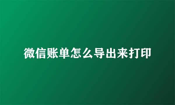 微信账单怎么导出来打印