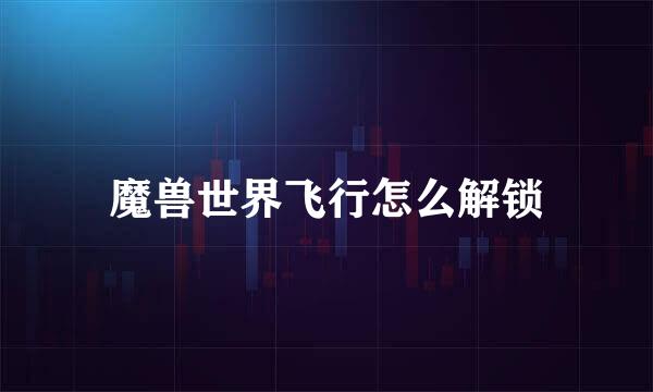 魔兽世界飞行怎么解锁