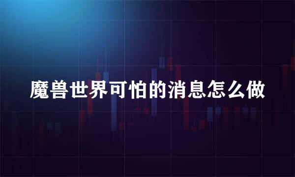 魔兽世界可怕的消息怎么做
