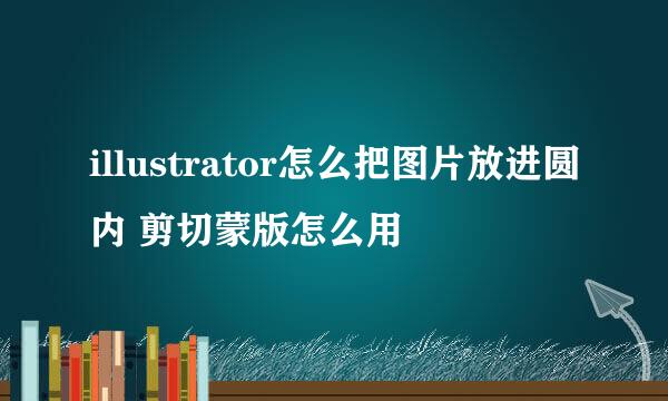 illustrator怎么把图片放进圆内 剪切蒙版怎么用