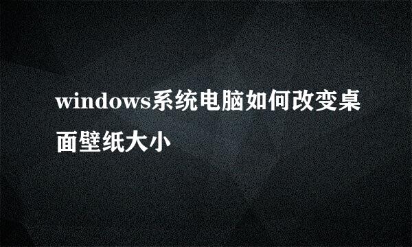 windows系统电脑如何改变桌面壁纸大小