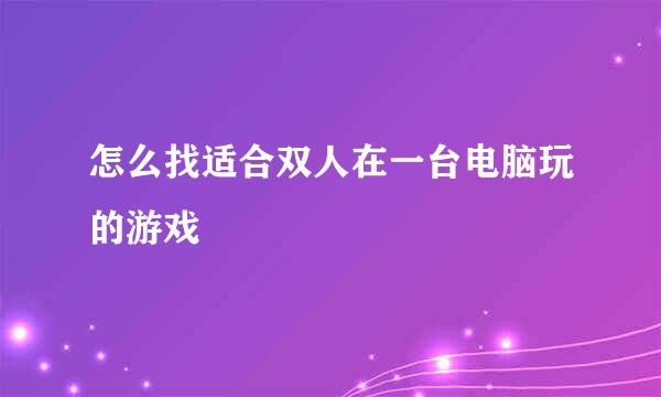 怎么找适合双人在一台电脑玩的游戏