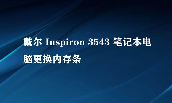 戴尔 Inspiron 3543 笔记本电脑更换内存条