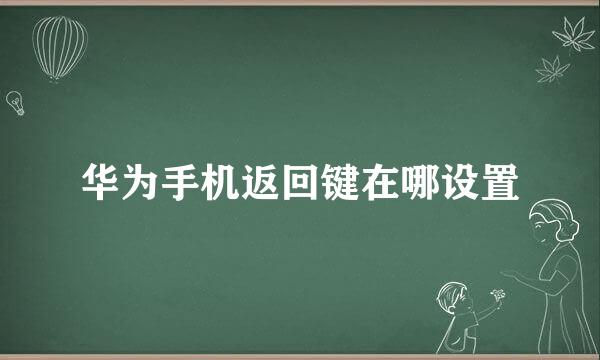 华为手机返回键在哪设置