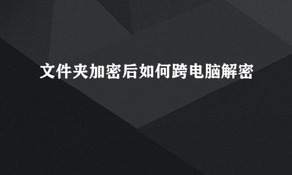 文件夹加密后如何跨电脑解密