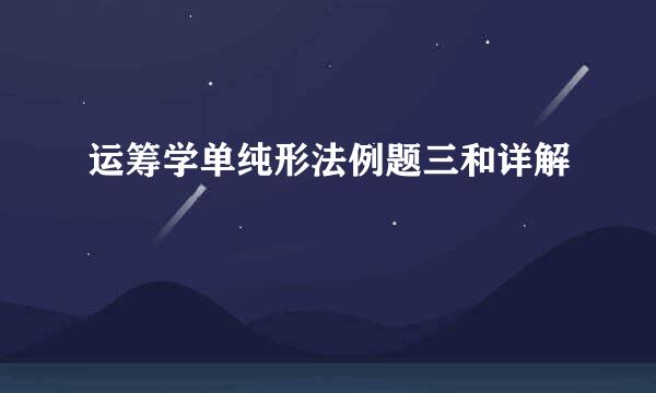 运筹学单纯形法例题三和详解