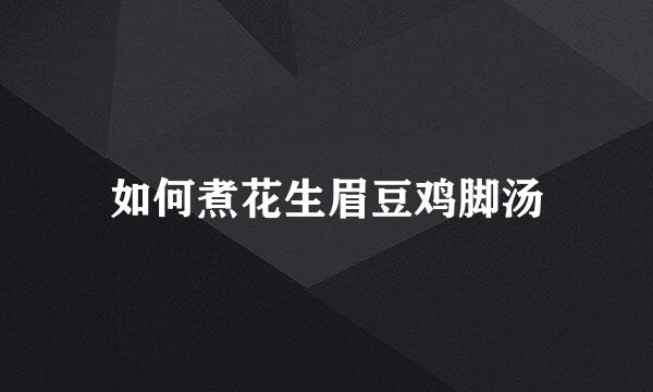 如何煮花生眉豆鸡脚汤