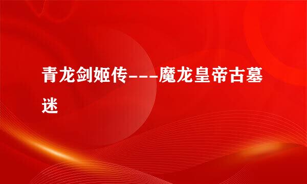 青龙剑姬传---魔龙皇帝古墓迷宮