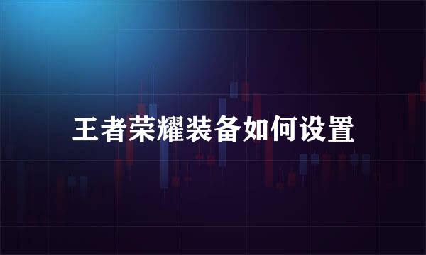 王者荣耀装备如何设置