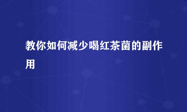 教你如何减少喝红茶菌的副作用