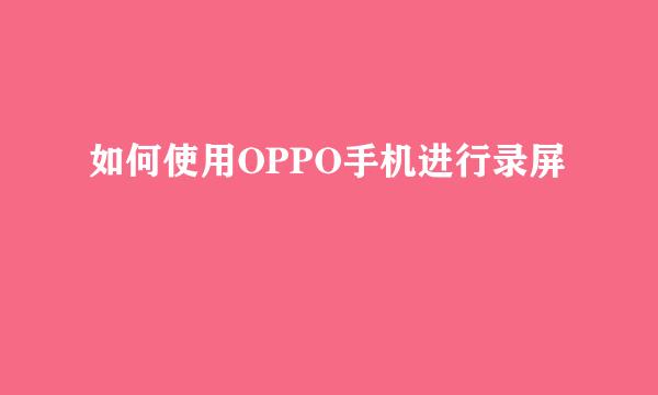 如何使用OPPO手机进行录屏