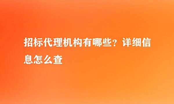 招标代理机构有哪些？详细信息怎么查