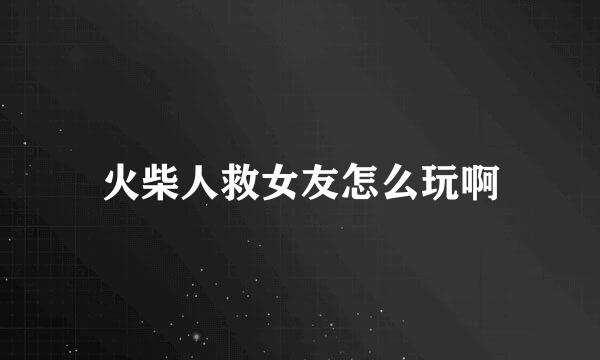 火柴人救女友怎么玩啊