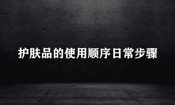 护肤品的使用顺序日常步骤