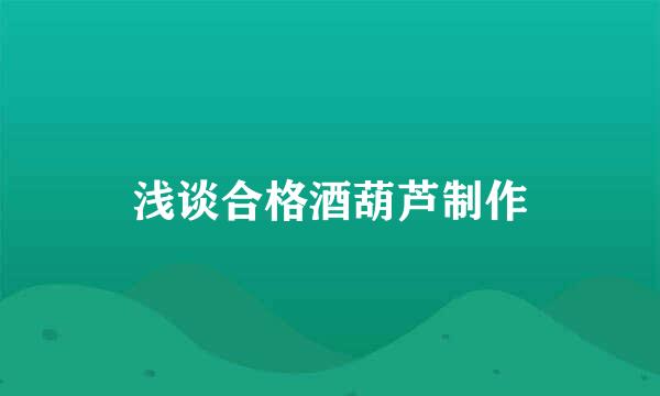 浅谈合格酒葫芦制作