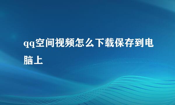 qq空间视频怎么下载保存到电脑上