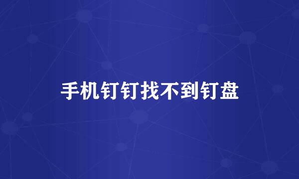 手机钉钉找不到钉盘