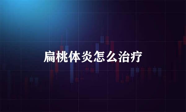 扁桃体炎怎么治疗