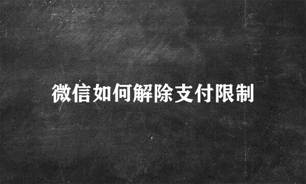 微信如何解除支付限制