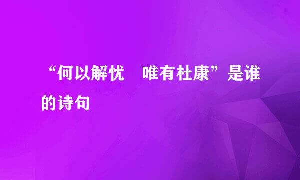 “何以解忧﹖唯有杜康”是谁的诗句﹖