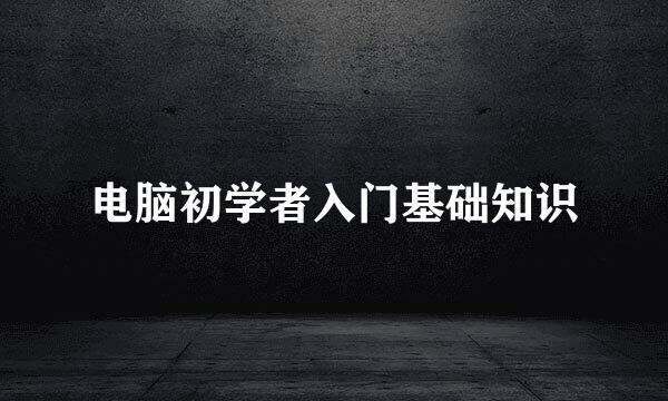 电脑初学者入门基础知识