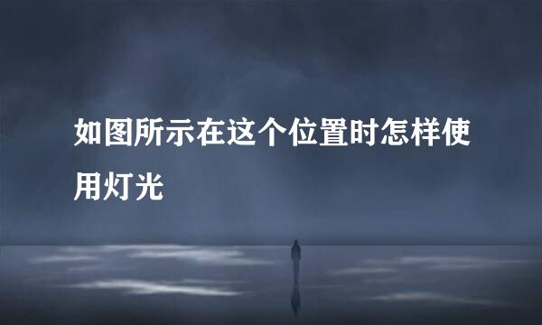 如图所示在这个位置时怎样使用灯光