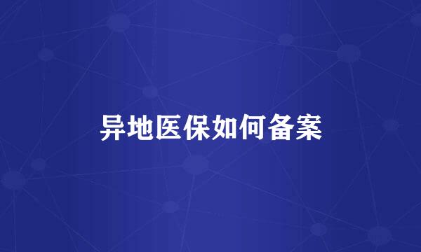 异地医保如何备案