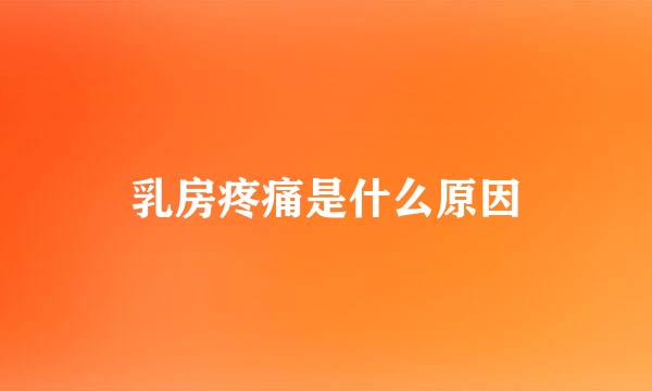 乳房疼痛是什么原因