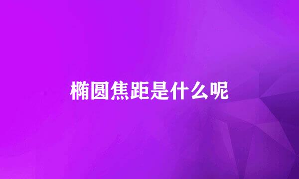 椭圆焦距是什么呢