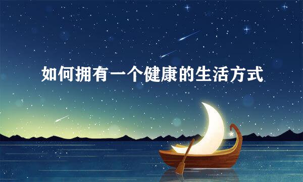 如何拥有一个健康的生活方式