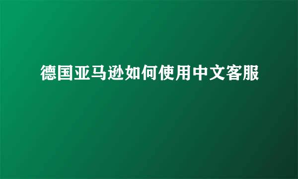 德国亚马逊如何使用中文客服