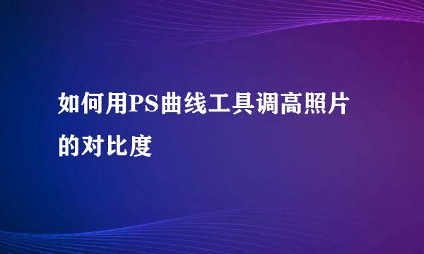 如何用PS曲线工具调高照片的对比度