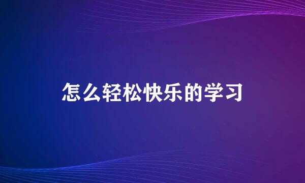 怎么轻松快乐的学习
