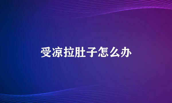 受凉拉肚子怎么办