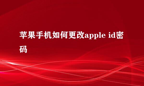 苹果手机如何更改apple id密码