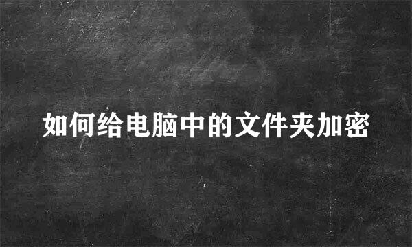 如何给电脑中的文件夹加密