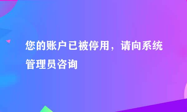 您的账户已被停用，请向系统管理员咨询