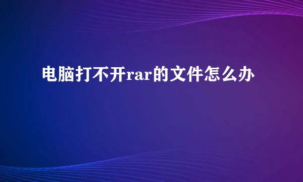 电脑打不开rar的文件怎么办