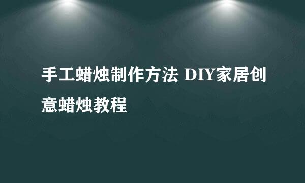 手工蜡烛制作方法 DIY家居创意蜡烛教程