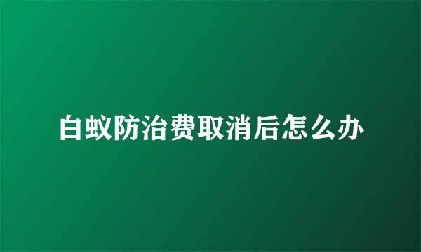 白蚁防治费取消后怎么办