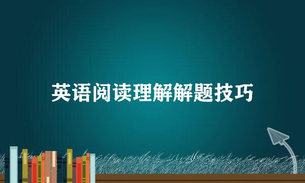英语阅读理解解题技巧