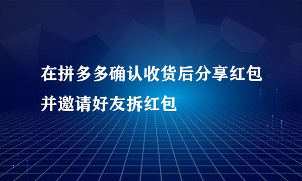 在拼多多确认收货后分享红包并邀请好友拆红包