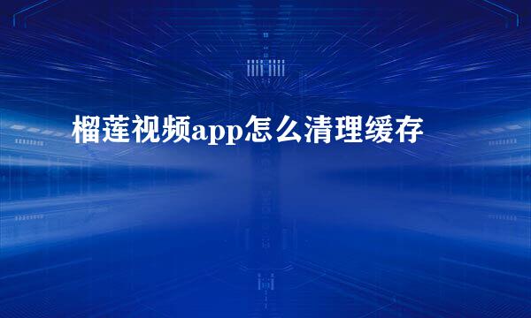 榴莲视频app怎么清理缓存