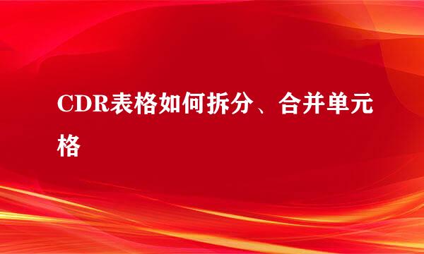 CDR表格如何拆分、合并单元格